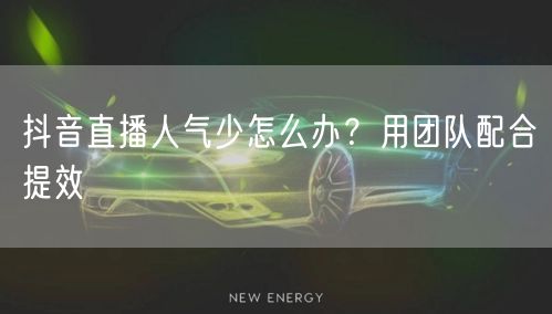 抖音直播人气少怎么办？用团队配合提效