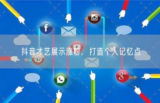 抖音才艺展示涨粉，打造个人记忆点