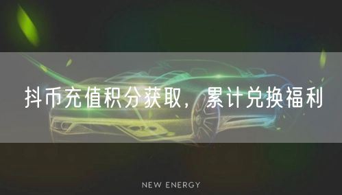 抖币充值积分获取，累计兑换福利