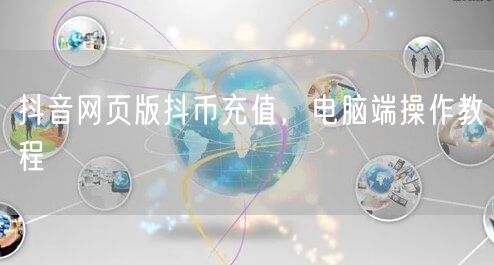 抖音网页版抖币充值，电脑端操作教程