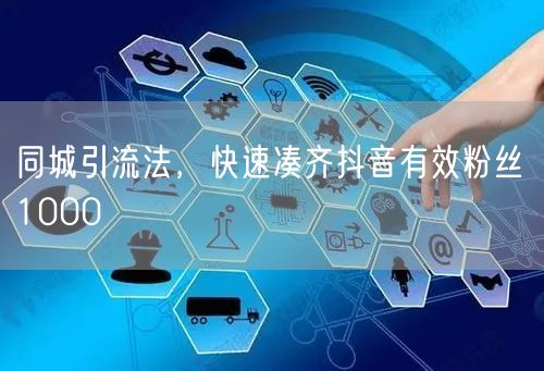 同城引流法，快速凑齐抖音有效粉丝 1000