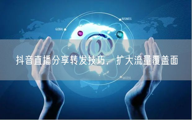 抖音直播分享转发技巧，扩大流量覆盖面