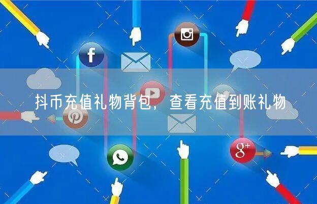 抖币充值礼物背包，查看充值到账礼物