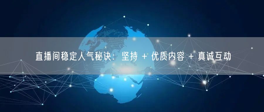 直播间稳定人气秘诀：坚持 + 优质内容 + 真诚互动