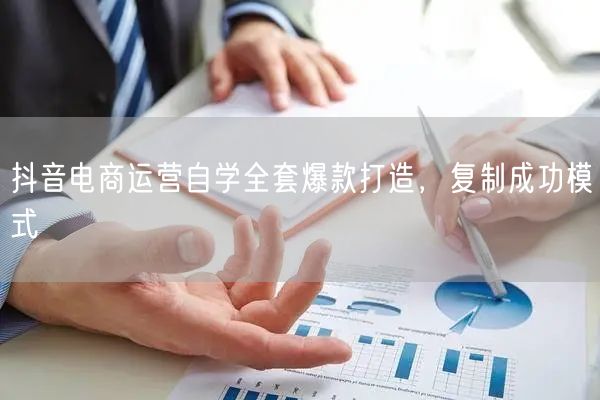 抖音电商运营自学全套爆款打造，复制成功模式