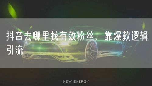 抖音去哪里找有效粉丝，靠爆款逻辑引流