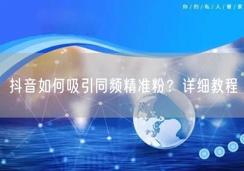 抖音如何吸引同频精准粉？详细教程