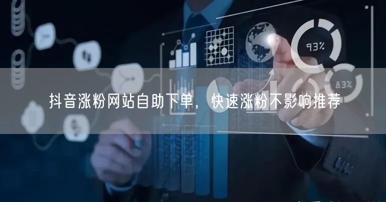 抖音涨粉网站自助下单，快速涨粉不影响推荐