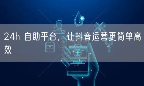 24h 自助平台，让抖音运营更简单高效
