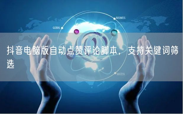 抖音电脑版自动点赞评论脚本，支持关键词筛选