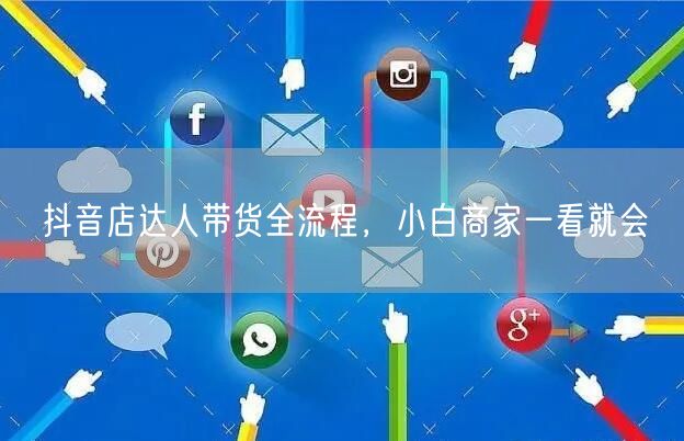 抖音店达人带货全流程，小白商家一看就会