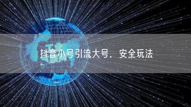 抖音小号引流大号，安全玩法