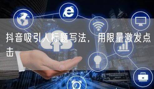 抖音吸引人标题写法，用限量激发点击