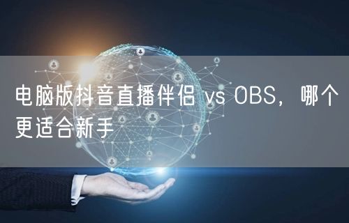 电脑版抖音直播伴侣 vs OBS，哪个更适合新手