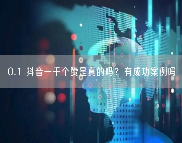0.1 抖音一千个赞是真的吗？有成功案例吗