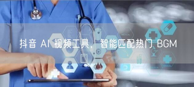 抖音 AI 视频工具，智能匹配热门 BGM