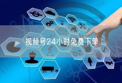 视频号24小时免费下单