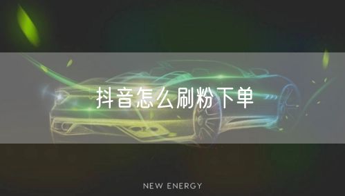 抖音怎么刷粉下单