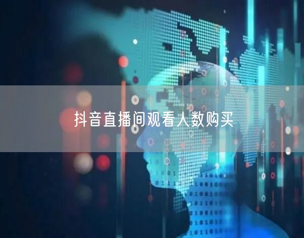 抖音直播间观看人数购买