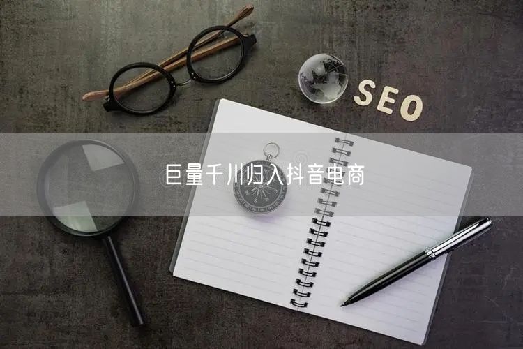 巨量千川归入抖音电商