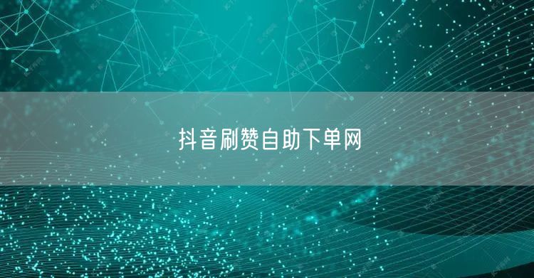 抖音刷赞自助下单网