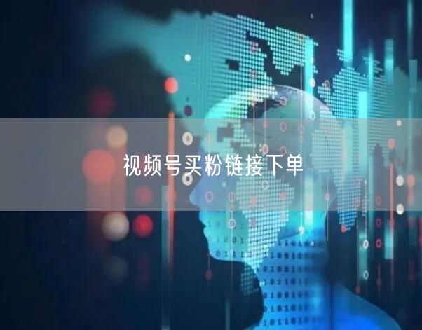 视频号买粉链接下单