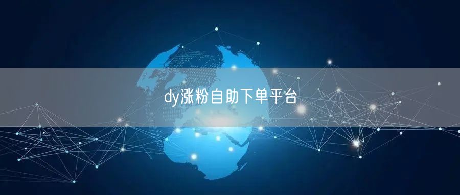 dy涨粉自助下单平台