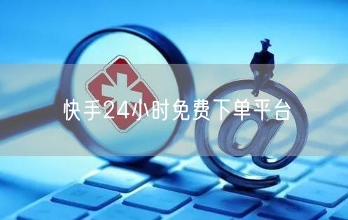 快手24小时免费下单平台