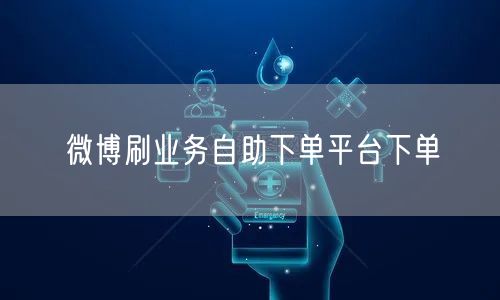 微博刷业务自助下单平台下单