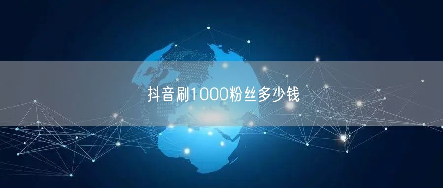 抖音刷1000粉丝多少钱
