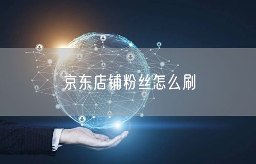 京东店铺粉丝怎么刷