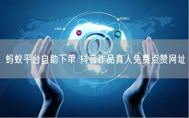 蚂蚁平台自助下单 抖音作品真人免费点赞网址