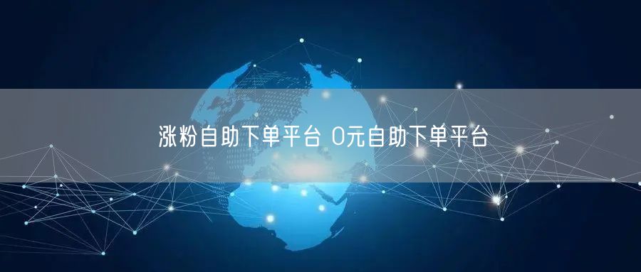 涨粉自助下单平台 0元自助下单平台