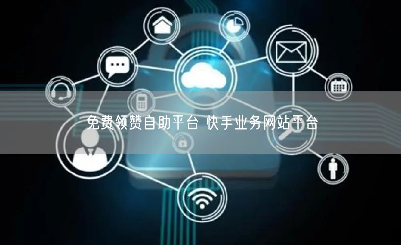 免费领赞自助平台 快手业务网站平台
