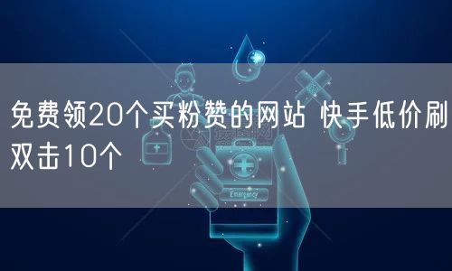 免费领20个买粉赞的网站 快手低价刷双击10个