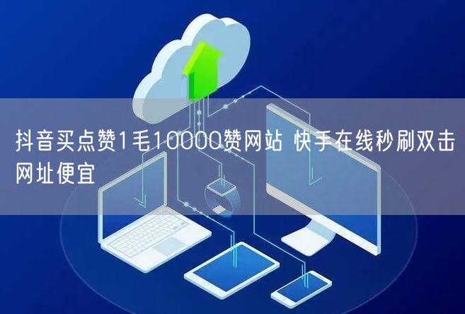 抖音买点赞1毛10000赞网站 快手在线秒刷双击网址便宜