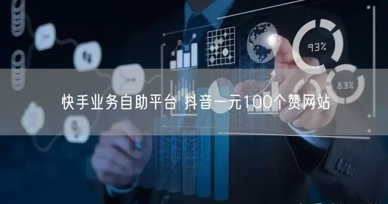 快手业务自助平台 抖音一元100个赞网站