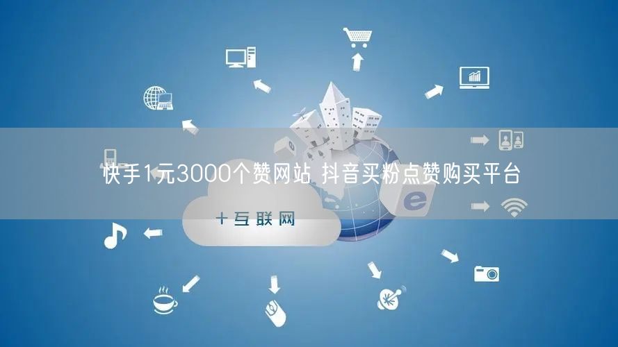 快手1元3000个赞网站 抖音买粉点赞购买平台