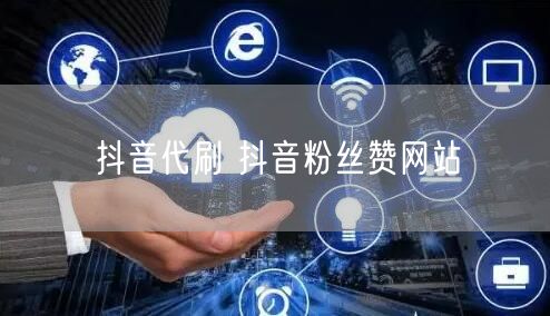 抖音代刷 抖音粉丝赞网站