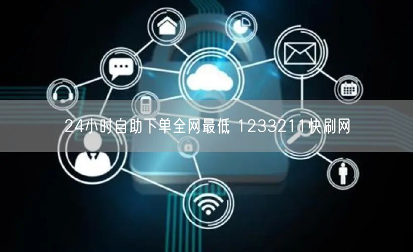24小时自助下单全网最低 1233211快刷网