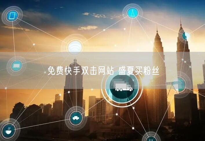 免费快手双击网站 盛夏买粉丝