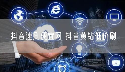 抖音速刷便宜网 抖音黄钻低价刷