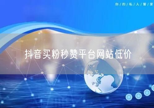 抖音买粉秒赞平台网站低价