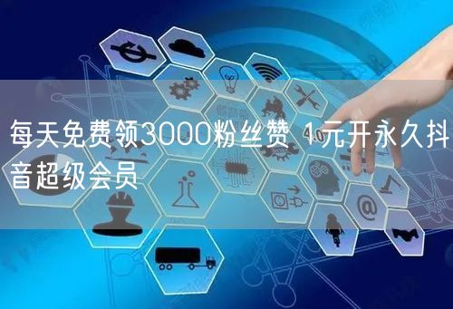 每天免费领3000粉丝赞 1元开永久抖音超级会员