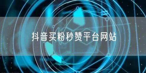 抖音买粉秒赞平台网站