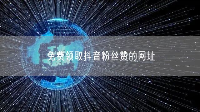免费领取抖音粉丝赞的网址