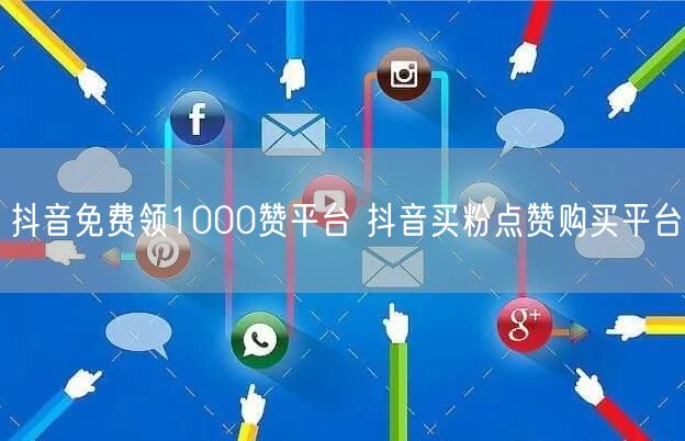 抖音免费领1000赞平台 抖音买粉点赞购买平台