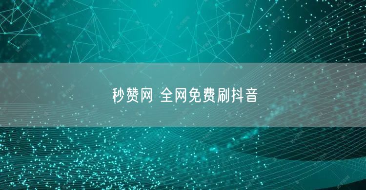 秒赞网 全网免费刷抖音