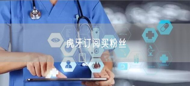 虎牙订阅买粉丝