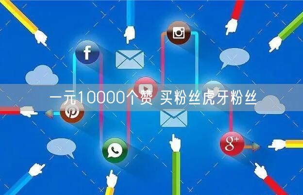 一元10000个赞 买粉丝虎牙粉丝